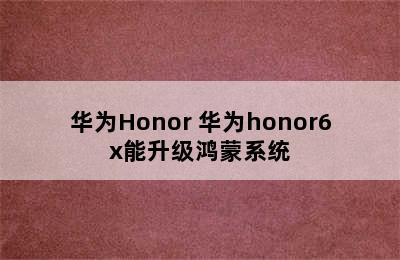 华为Honor 华为honor6x能升级鸿蒙系统